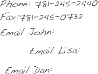 Phone: 781-245-2440
Fax:781-245-0732
Email John:
       Email Lisa:
 Email Dan:
       
          

